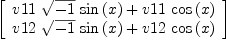 
\label{eq95}\left[ 
\begin{array}{c}
{{v 11 \ {\sqrt{- 1}}\ {\sin \left({x}\right)}}+{v 11 \ {\cos \left({x}\right)}}}
\
{{v 12 \ {\sqrt{- 1}}\ {\sin \left({x}\right)}}+{v 12 \ {\cos \left({x}\right)}}}

