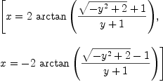 
\label{eq10}\begin{array}{@{}l}
\displaystyle
\left[{x ={2 \ {\arctan \left({{{\sqrt{-{{y}^{2}}+ 2}}+ 1}\over{y + 1}}\right)}}}, \: \right.
\
\
\displaystyle
\left.{x = -{2 \ {\arctan \left({{{\sqrt{-{{y}^{2}}+ 2}}- 1}\over{y + 1}}\right)}}}\right] 
