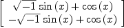 
\label{eq69}\left[ 
\begin{array}{c}
{{{\sqrt{- 1}}\ {\sin \left({x}\right)}}+{\cos \left({x}\right)}}
\
{-{{\sqrt{- 1}}\ {\sin \left({x}\right)}}+{\cos \left({x}\right)}}
