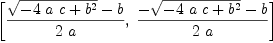 
\label{eq56}\left[{{{\sqrt{-{4 \  a \  c}+{{b}^{2}}}}- b}\over{2 \  a}}, \:{{-{\sqrt{-{4 \  a \  c}+{{b}^{2}}}}- b}\over{2 \  a}}\right]