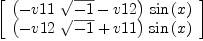 
\label{eq90}\left[ 
\begin{array}{c}
{{\left(-{v 11 \ {\sqrt{- 1}}}- v 12 \right)}\ {\sin \left({x}\right)}}
\
{{\left(-{v 12 \ {\sqrt{- 1}}}+ v 11 \right)}\ {\sin \left({x}\right)}}
