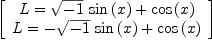 
\label{eq32}\left[ 
\begin{array}{c}
{L ={{{\sqrt{- 1}}\ {\sin \left({x}\right)}}+{\cos \left({x}\right)}}}
\
{L ={-{{\sqrt{- 1}}\ {\sin \left({x}\right)}}+{\cos \left({x}\right)}}}
