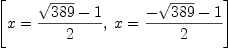 
\label{eq112}\left[{x ={{{\sqrt{389}}- 1}\over 2}}, \:{x ={{-{\sqrt{389}}- 1}\over 2}}\right]