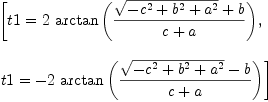
\label{eq9}\begin{array}{@{}l}
\displaystyle
\left[{t 1 ={2 \ {\arctan \left({{{\sqrt{-{{c}^{2}}+{{b}^{2}}+{{a}^{2}}}}+ b}\over{c + a}}\right)}}}, \: \right.
\
\
\displaystyle
\left.{t 1 = -{2 \ {\arctan \left({{{\sqrt{-{{c}^{2}}+{{b}^{2}}+{{a}^{2}}}}- b}\over{c + a}}\right)}}}\right] 
