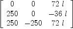 
\label{eq6}\left[ 
\begin{array}{ccc}
0 & 0 &{{72}\  l}
\
{250}& 0 & -{{36}\  l}
\
{250}& -{250}&{{72}\  l}
