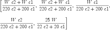 
\label{eq29}\begin{array}{@{}l}
\displaystyle
\left[{{{W \  c 2}+{W \  c 1}}\over{{{220}\  c 2}+{{200}\  c 1}}}, \:{{{W \  c 2}+{W \  c 1}}\over{{{220}\  c 2}+{{200}\  c 1}}}, \:{{W \  c 1}\over{{{220}\  c 2}+{{200}\  c 1}}}, \: \right.
\
\
\displaystyle
\left.{{W \  c 2}\over{{{220}\  c 2}+{{200}\  c 1}}}, \:{{{25}\  W}\over{{{22}\  c 2}+{{20}\  c 1}}}\right] 
