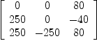 
\label{eq2}\left[ 
\begin{array}{ccc}
0 & 0 &{80}
\
{250}& 0 & -{40}
\
{250}& -{250}&{80}
