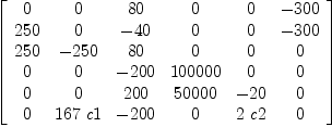 
\label{eq30}\left[ 
\begin{array}{cccccc}
0 & 0 &{80}& 0 & 0 & -{300}
\
{250}& 0 & -{40}& 0 & 0 & -{300}
\
{250}& -{250}&{80}& 0 & 0 & 0 
\
0 & 0 & -{200}&{100000}& 0 & 0 
\
0 & 0 &{200}&{50000}& -{20}& 0 
\
0 &{{167}\  c 1}& -{200}& 0 &{2 \  c 2}& 0 
