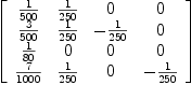 
\label{eq20}\left[ 
\begin{array}{cccc}
{1 \over{500}}&{1 \over{250}}& 0 & 0 
\
{3 \over{500}}&{1 \over{250}}& -{1 \over{250}}& 0 
\
{1 \over{80}}& 0 & 0 & 0 
\
{7 \over{1000}}&{1 \over{250}}& 0 & -{1 \over{250}}
