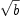 
\label{eq9}\sqrt{b}