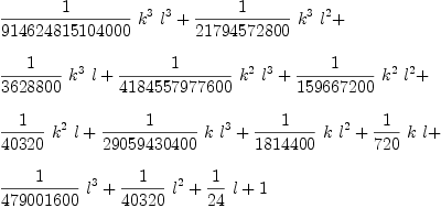 
\label{eq14}\begin{array}{@{}l}
\displaystyle
{{1 \over{914624815104000}}\ {{k}^{3}}\ {{l}^{3}}}+{{1 \over{2
1794572800}}\ {{k}^{3}}\ {{l}^{2}}}+ 
\
\
\displaystyle
{{1 \over{3628800}}\ {{k}^{3}}\  l}+{{1 \over{4184557977600}}\ {{k}^{2}}\ {{l}^{3}}}+{{1 \over{159667200}}\ {{k}^{2}}\ {{l}^{2}}}+ 
\
\
\displaystyle
{{1 \over{40320}}\ {{k}^{2}}\  l}+{{1 \over{29059430400}}\  k \ {{l}^{3}}}+{{1 \over{1814400}}\  k \ {{l}^{2}}}+{{1 \over{7
20}}\  k \  l}+ 
\
\
\displaystyle
{{1 \over{479001600}}\ {{l}^{3}}}+{{1 \over{40320}}\ {{l}^{2}}}+{{1 \over{24}}\  l}+ 1 
