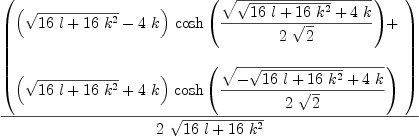 
\label{eq19}{\left(
\begin{array}{@{}l}
\displaystyle
{{\left({\sqrt{{{16}\  l}+{{16}\ {{k}^{2}}}}}-{4 \  k}\right)}\ {\cosh \left({{\sqrt{{\sqrt{{{16}\  l}+{{16}\ {{k}^{2}}}}}+{4 \  k}}}\over{2 \ {\sqrt{2}}}}\right)}}+ 
\
\
\displaystyle
{{\left({\sqrt{{{16}\  l}+{{16}\ {{k}^{2}}}}}+{4 \  k}\right)}\ {\cosh \left({{\sqrt{-{\sqrt{{{16}\  l}+{{16}\ {{k}^{2}}}}}+{4 \  k}}}\over{2 \ {\sqrt{2}}}}\right)}}
