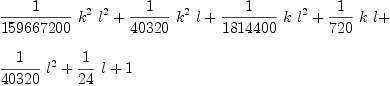 
\label{eq4}\begin{array}{@{}l}
\displaystyle
{{1 \over{159667200}}\ {{k}^{2}}\ {{l}^{2}}}+{{1 \over{40320}}\ {{k}^{2}}\  l}+{{1 \over{1814400}}\  k \ {{l}^{2}}}+{{1 \over{720}}\  k \  l}+ 
\
\
\displaystyle
{{1 \over{40320}}\ {{l}^{2}}}+{{1 \over{24}}\  l}+ 1 
