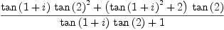 
\label{eq17}{{{\tan \left({1 + i}\right)}\ {{\tan \left({2}\right)}^{2}}}+{{\left({{\tan \left({1 + i}\right)}^{2}}+ 2 \right)}\ {\tan \left({2}\right)}}}\over{{{\tan \left({1 + i}\right)}\ {\tan \left({2}\right)}}+ 1}