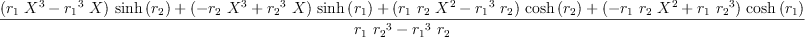 
\label{eq46}\frac{{{\left({{r_{1}}\ {{X}^{3}}}-{{{r_{1}}^{3}}\  X}\right)}\ {\sinh \left({r_{2}}\right)}}+{{\left(-{{r_{2}}\ {{X}^{3}}}+{{{r_{2}}^{3}}\  X}\right)}\ {\sinh \left({r_{1}}\right)}}+{{\left({{r_{1}}\ {r_{2}}\ {{X}^{2}}}-{{{r_{1}}^{3}}\ {r_{2}}}\right)}\ {\cosh \left({r_{2}}\right)}}+{{\left(-{{r_{1}}\ {r_{2}}\ {{X}^{2}}}+{{r_{1}}\ {{r_{2}}^{3}}}\right)}\ {\cosh \left({r_{1}}\right)}}}{{{r_{1}}\ {{r_{2}}^{3}}}-{{{r_{1}}^{3}}\ {r_{2}}}}
