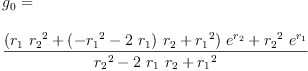 
\label{eq23}\begin{array}{@{}l}
\displaystyle
{g_{0}}= 
\
\
\displaystyle
{\frac{{{\left({{r_{1}}\ {{r_{2}}^{2}}}+{{\left(-{{r_{1}}^{2}}-{2 \ {r_{1}}}\right)}\ {r_{2}}}+{{r_{1}}^{2}}\right)}\ {{e}^{r_{2}}}}+{{{r_{2}}^{2}}\ {{e}^{r_{1}}}}}{{{r_{2}}^{2}}-{2 \ {r_{1}}\ {r_{2}}}+{{r_{1}}^{2}}}}
