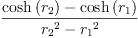 
\label{eq42}\frac{{\cosh \left({r_{2}}\right)}-{\cosh \left({r_{1}}\right)}}{{{r_{2}}^{2}}-{{r_{1}}^{2}}}