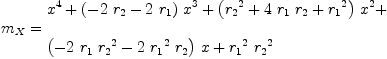 
\label{eq85}\begin{array}{@{}l}
\displaystyle
{m_{X}}={
\begin{array}{@{}l}
\displaystyle
{{x}^{4}}+{{\left(-{2 \ {r_{2}}}-{2 \ {r_{1}}}\right)}\ {{x}^{3}}}+{{\left({{r_{2}}^{2}}+{4 \ {r_{1}}\ {r_{2}}}+{{r_{1}}^{2}}\right)}\ {{x}^{2}}}+ 
\
\
\displaystyle
{{\left(-{2 \ {r_{1}}\ {{r_{2}}^{2}}}-{2 \ {{r_{1}}^{2}}\ {r_{2}}}\right)}\  x}+{{{r_{1}}^{2}}\ {{r_{2}}^{2}}}
