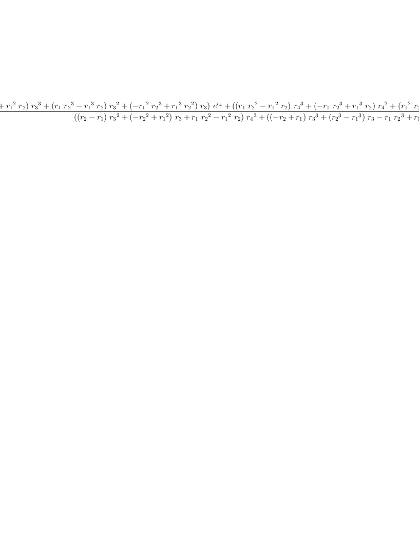 
\label{eq31}\begin{array}{@{}l}
\displaystyle
{g_{0}}= 
\
\
\displaystyle
{\frac{{{\left({{\left(-{{r_{1}}\ {{r_{2}}^{2}}}+{{{r_{1}}^{2}}\ {r_{2}}}\right)}\ {{r_{3}}^{3}}}+{{\left({{r_{1}}\ {{r_{2}}^{3}}}-{{{r_{1}}^{3}}\ {r_{2}}}\right)}\ {{r_{3}}^{2}}}+{{\left(-{{{r_{1}}^{2}}\ {{r_{2}}^{3}}}+{{{r_{1}}^{3}}\ {{r_{2}}^{2}}}\right)}\ {r_{3}}}\right)}\ {{e}^{r_{4}}}}+{{\left({{\left({{r_{1}}\ {{r_{2}}^{2}}}-{{{r_{1}}^{2}}\ {r_{2}}}\right)}\ {{r_{4}}^{3}}}+{{\left(-{{r_{1}}\ {{r_{2}}^{3}}}+{{{r_{1}}^{3}}\ {r_{2}}}\right)}\ {{r_{4}}^{2}}}+{{\left({{{r_{1}}^{2}}\ {{r_{2}}^{3}}}-{{{r_{1}}^{3}}\ {{r_{2}}^{2}}}\right)}\ {r_{4}}}\right)}\ {{e}^{r_{3}}}}+{{\left({{\left(-{{r_{1}}\ {{r_{3}}^{2}}}+{{{r_{1}}^{2}}\ {r_{3}}}\right)}\ {{r_{4}}^{3}}}+{{\left({{r_{1}}\ {{r_{3}}^{3}}}-{{{r_{1}}^{3}}\ {r_{3}}}\right)}\ {{r_{4}}^{2}}}+{{\left(-{{{r_{1}}^{2}}\ {{r_{3}}^{3}}}+{{{r_{1}}^{3}}\ {{r_{3}}^{2}}}\right)}\ {r_{4}}}\right)}\ {{e}^{r_{2}}}}+{{\left({{\left({{r_{2}}\ {{r_{3}}^{2}}}-{{{r_{2}}^{2}}\ {r_{3}}}\right)}\ {{r_{4}}^{3}}}+{{\left(-{{r_{2}}\ {{r_{3}}^{3}}}+{{{r_{2}}^{3}}\ {r_{3}}}\right)}\ {{r_{4}}^{2}}}+{{\left({{{r_{2}}^{2}}\ {{r_{3}}^{3}}}-{{{r_{2}}^{3}}\ {{r_{3}}^{2}}}\right)}\ {r_{4}}}\right)}\ {{e}^{r_{1}}}}}{{{\left({{\left({r_{2}}-{r_{1}}\right)}\ {{r_{3}}^{2}}}+{{\left(-{{r_{2}}^{2}}+{{r_{1}}^{2}}\right)}\ {r_{3}}}+{{r_{1}}\ {{r_{2}}^{2}}}-{{{r_{1}}^{2}}\ {r_{2}}}\right)}\ {{r_{4}}^{3}}}+{{\left({{\left(-{r_{2}}+{r_{1}}\right)}\ {{r_{3}}^{3}}}+{{\left({{r_{2}}^{3}}-{{r_{1}}^{3}}\right)}\ {r_{3}}}-{{r_{1}}\ {{r_{2}}^{3}}}+{{{r_{1}}^{3}}\ {r_{2}}}\right)}\ {{r_{4}}^{2}}}+{{\left({{\left({{r_{2}}^{2}}-{{r_{1}}^{2}}\right)}\ {{r_{3}}^{3}}}+{{\left(-{{r_{2}}^{3}}+{{r_{1}}^{3}}\right)}\ {{r_{3}}^{2}}}+{{{r_{1}}^{2}}\ {{r_{2}}^{3}}}-{{{r_{1}}^{3}}\ {{r_{2}}^{2}}}\right)}\ {r_{4}}}+{{\left(-{{r_{1}}\ {{r_{2}}^{2}}}+{{{r_{1}}^{2}}\ {r_{2}}}\right)}\ {{r_{3}}^{3}}}+{{\left({{r_{1}}\ {{r_{2}}^{3}}}-{{{r_{1}}^{3}}\ {r_{2}}}\right)}\ {{r_{3}}^{2}}}+{{\left(-{{{r_{1}}^{2}}\ {{r_{2}}^{3}}}+{{{r_{1}}^{3}}\ {{r_{2}}^{2}}}\right)}\ {r_{3}}}}}
