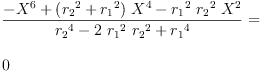 
\label{eq51}\begin{array}{@{}l}
\displaystyle
{\frac{-{{X}^{6}}+{{\left({{r_{2}}^{2}}+{{r_{1}}^{2}}\right)}\ {{X}^{4}}}-{{{r_{1}}^{2}}\ {{r_{2}}^{2}}\ {{X}^{2}}}}{{{r_{2}}^{4}}-{2 \ {{r_{1}}^{2}}\ {{r_{2}}^{2}}}+{{r_{1}}^{4}}}}= 
\
\
\displaystyle
0 
