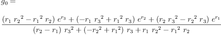 
\label{eq12}\begin{array}{@{}l}
\displaystyle
{g_{0}}= 
\
\
\displaystyle
{\frac{{{\left({{r_{1}}\ {{r_{2}}^{2}}}-{{{r_{1}}^{2}}\ {r_{2}}}\right)}\ {{e}^{r_{3}}}}+{{\left(-{{r_{1}}\ {{r_{3}}^{2}}}+{{{r_{1}}^{2}}\ {r_{3}}}\right)}\ {{e}^{r_{2}}}}+{{\left({{r_{2}}\ {{r_{3}}^{2}}}-{{{r_{2}}^{2}}\ {r_{3}}}\right)}\ {{e}^{r_{1}}}}}{{{\left({r_{2}}-{r_{1}}\right)}\ {{r_{3}}^{2}}}+{{\left(-{{r_{2}}^{2}}+{{r_{1}}^{2}}\right)}\ {r_{3}}}+{{r_{1}}\ {{r_{2}}^{2}}}-{{{r_{1}}^{2}}\ {r_{2}}}}}
