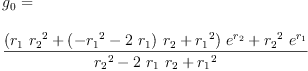 
\label{eq27}\begin{array}{@{}l}
\displaystyle
{g_{0}}= 
\
\
\displaystyle
{\frac{{{\left({{r_{1}}\ {{r_{2}}^{2}}}+{{\left(-{{r_{1}}^{2}}-{2 \ {r_{1}}}\right)}\ {r_{2}}}+{{r_{1}}^{2}}\right)}\ {{e}^{r_{2}}}}+{{{r_{2}}^{2}}\ {{e}^{r_{1}}}}}{{{r_{2}}^{2}}-{2 \ {r_{1}}\ {r_{2}}}+{{r_{1}}^{2}}}}
