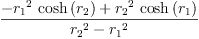 
\label{eq38}\frac{-{{{r_{1}}^{2}}\ {\cosh \left({r_{2}}\right)}}+{{{r_{2}}^{2}}\ {\cosh \left({r_{1}}\right)}}}{{{r_{2}}^{2}}-{{r_{1}}^{2}}}