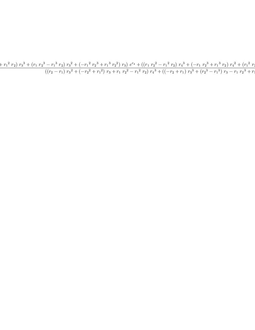 
\label{eq35}\begin{array}{@{}l}
\displaystyle
{g_{0}}= 
\
\
\displaystyle
{\frac{{{\left({{\left(-{{r_{1}}\ {{r_{2}}^{2}}}+{{{r_{1}}^{2}}\ {r_{2}}}\right)}\ {{r_{3}}^{3}}}+{{\left({{r_{1}}\ {{r_{2}}^{3}}}-{{{r_{1}}^{3}}\ {r_{2}}}\right)}\ {{r_{3}}^{2}}}+{{\left(-{{{r_{1}}^{2}}\ {{r_{2}}^{3}}}+{{{r_{1}}^{3}}\ {{r_{2}}^{2}}}\right)}\ {r_{3}}}\right)}\ {{e}^{r_{4}}}}+{{\left({{\left({{r_{1}}\ {{r_{2}}^{2}}}-{{{r_{1}}^{2}}\ {r_{2}}}\right)}\ {{r_{4}}^{3}}}+{{\left(-{{r_{1}}\ {{r_{2}}^{3}}}+{{{r_{1}}^{3}}\ {r_{2}}}\right)}\ {{r_{4}}^{2}}}+{{\left({{{r_{1}}^{2}}\ {{r_{2}}^{3}}}-{{{r_{1}}^{3}}\ {{r_{2}}^{2}}}\right)}\ {r_{4}}}\right)}\ {{e}^{r_{3}}}}+{{\left({{\left(-{{r_{1}}\ {{r_{3}}^{2}}}+{{{r_{1}}^{2}}\ {r_{3}}}\right)}\ {{r_{4}}^{3}}}+{{\left({{r_{1}}\ {{r_{3}}^{3}}}-{{{r_{1}}^{3}}\ {r_{3}}}\right)}\ {{r_{4}}^{2}}}+{{\left(-{{{r_{1}}^{2}}\ {{r_{3}}^{3}}}+{{{r_{1}}^{3}}\ {{r_{3}}^{2}}}\right)}\ {r_{4}}}\right)}\ {{e}^{r_{2}}}}+{{\left({{\left({{r_{2}}\ {{r_{3}}^{2}}}-{{{r_{2}}^{2}}\ {r_{3}}}\right)}\ {{r_{4}}^{3}}}+{{\left(-{{r_{2}}\ {{r_{3}}^{3}}}+{{{r_{2}}^{3}}\ {r_{3}}}\right)}\ {{r_{4}}^{2}}}+{{\left({{{r_{2}}^{2}}\ {{r_{3}}^{3}}}-{{{r_{2}}^{3}}\ {{r_{3}}^{2}}}\right)}\ {r_{4}}}\right)}\ {{e}^{r_{1}}}}}{{{\left({{\left({r_{2}}-{r_{1}}\right)}\ {{r_{3}}^{2}}}+{{\left(-{{r_{2}}^{2}}+{{r_{1}}^{2}}\right)}\ {r_{3}}}+{{r_{1}}\ {{r_{2}}^{2}}}-{{{r_{1}}^{2}}\ {r_{2}}}\right)}\ {{r_{4}}^{3}}}+{{\left({{\left(-{r_{2}}+{r_{1}}\right)}\ {{r_{3}}^{3}}}+{{\left({{r_{2}}^{3}}-{{r_{1}}^{3}}\right)}\ {r_{3}}}-{{r_{1}}\ {{r_{2}}^{3}}}+{{{r_{1}}^{3}}\ {r_{2}}}\right)}\ {{r_{4}}^{2}}}+{{\left({{\left({{r_{2}}^{2}}-{{r_{1}}^{2}}\right)}\ {{r_{3}}^{3}}}+{{\left(-{{r_{2}}^{3}}+{{r_{1}}^{3}}\right)}\ {{r_{3}}^{2}}}+{{{r_{1}}^{2}}\ {{r_{2}}^{3}}}-{{{r_{1}}^{3}}\ {{r_{2}}^{2}}}\right)}\ {r_{4}}}+{{\left(-{{r_{1}}\ {{r_{2}}^{2}}}+{{{r_{1}}^{2}}\ {r_{2}}}\right)}\ {{r_{3}}^{3}}}+{{\left({{r_{1}}\ {{r_{2}}^{3}}}-{{{r_{1}}^{3}}\ {r_{2}}}\right)}\ {{r_{3}}^{2}}}+{{\left(-{{{r_{1}}^{2}}\ {{r_{2}}^{3}}}+{{{r_{1}}^{3}}\ {{r_{2}}^{2}}}\right)}\ {r_{3}}}}}
