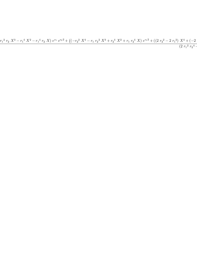 
\label{eq63}\frac{{{\left({{{r_{1}}^{2}}\ {{X}^{4}}}+{{{r_{1}}^{2}}\ {r_{2}}\ {{X}^{3}}}-{{{r_{1}}^{4}}\ {{X}^{2}}}-{{{r_{1}}^{4}}\ {r_{2}}\  X}\right)}\ {{e}^{r_{1}}}\ {{{e}^{r_{2}}}^{2}}}+{{\left({{\left(-{{{r_{2}}^{2}}\ {{X}^{4}}}-{{r_{1}}\ {{r_{2}}^{2}}\ {{X}^{3}}}+{{{r_{2}}^{4}}\ {{X}^{2}}}+{{r_{1}}\ {{r_{2}}^{4}}\  X}\right)}\ {{{e}^{r_{1}}}^{2}}}+{{\left({{\left({2 \ {{r_{2}}^{2}}}-{2 \ {{r_{1}}^{2}}}\right)}\ {{X}^{4}}}+{{\left(-{2 \ {{r_{2}}^{4}}}+{2 \ {{r_{1}}^{4}}}\right)}\ {{X}^{2}}}+{2 \ {{r_{1}}^{2}}\ {{r_{2}}^{4}}}-{2 \ {{r_{1}}^{4}}\ {{r_{2}}^{2}}}\right)}\ {{e}^{r_{1}}}}-{{{r_{2}}^{2}}\ {{X}^{4}}}+{{r_{1}}\ {{r_{2}}^{2}}\ {{X}^{3}}}+{{{r_{2}}^{4}}\ {{X}^{2}}}-{{r_{1}}\ {{r_{2}}^{4}}\  X}\right)}\ {{e}^{r_{2}}}}+{{\left({{{r_{1}}^{2}}\ {{X}^{4}}}-{{{r_{1}}^{2}}\ {r_{2}}\ {{X}^{3}}}-{{{r_{1}}^{4}}\ {{X}^{2}}}+{{{r_{1}}^{4}}\ {r_{2}}\  X}\right)}\ {{e}^{r_{1}}}}}{{\left({2 \ {{r_{1}}^{2}}\ {{r_{2}}^{4}}}-{2 \ {{r_{1}}^{4}}\ {{r_{2}}^{2}}}\right)}\ {{e}^{r_{1}}}\ {{e}^{r_{2}}}}