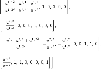 
\label{eq27}\begin{array}{@{}l}
\displaystyle
\left[{\left[{{{u^{1, \: 1}}^2}\over{{u^{1, \: 2}}^2}}, \:{{u^{1, \: 1}}\over{u^{1, \: 2}}}, \:{{u^{1, \: 1}}\over{u^{1, \: 2}}}, \: 1, \: 0, \: 0, \: 0, \: 0 \right]}, \: \right.
\
\
\displaystyle
\left.{\left[ -{{u^{2, \: 2}}\over{u^{1, \: 2}}}, \: 0, \: 0, \: 0, \: 1, \: 0, \: 0, \: 0 \right]}, \: \right.
\
\
\displaystyle
\left.{\left[{{-{{u^{1, \: 1}}\ {u^{2, \: 2}}}+{{u^{1, \: 2}}^2}}\over{{u^{1, \: 2}}^2}}, \: -{{u^{2, \: 2}}\over{u^{1, \: 2}}}, \: -{{u^{2, \: 2}}\over{u^{1, \: 2}}}, \: 0, \: 0, \: 1, \: 1, \: 0 \right]}, \: \right.
\
\
\displaystyle
\left.{\left[{{u^{1, \: 1}}\over{u^{1, \: 2}}}, \: 1, \: 1, \: 0, \: 0, \: 0, \: 0, \: 1 \right]}\right] 
