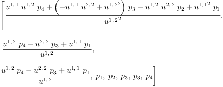 
\label{eq26}\begin{array}{@{}l}
\displaystyle
\left[{\frac{{{u^{1, \: 1}}\ {u^{1, \: 2}}\ {p_{4}}}+{{\left(-{{u^{1, \: 1}}\ {u^{2, \: 2}}}+{{u^{1, \: 2}}^{2}}\right)}\ {p_{3}}}-{{u^{1, \: 2}}\ {u^{2, \: 2}}\ {p_{2}}}+{{{u^{1, \: 1}}^{2}}\ {p_{1}}}}{{u^{1, \: 2}}^{2}}}, \right.
\
\
\displaystyle
\left.\:{\frac{{{u^{1, \: 2}}\ {p_{4}}}-{{u^{2, \: 2}}\ {p_{3}}}+{{u^{1, \: 1}}\ {p_{1}}}}{u^{1, \: 2}}}, \: \right.
\
\
\displaystyle
\left.{\frac{{{u^{1, \: 2}}\ {p_{4}}}-{{u^{2, \: 2}}\ {p_{3}}}+{{u^{1, \: 1}}\ {p_{1}}}}{u^{1, \: 2}}}, \:{p_{1}}, \:{p_{2}}, \:{p_{3}}, \:{p_{3}}, \:{p_{4}}\right] 

