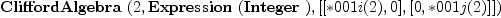 
\label{eq11}\hbox{\axiomType{CliffordAlgebra}\ } (2, \hbox{\axiomType{Expression}\ } (\hbox{\axiomType{Integer}\ }) , [ [ * 001 i (2) , 0 ] , [ 0, * 001 j (2) ] ])