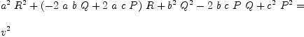 
\label{eq24}\begin{array}{@{}l}
\displaystyle
{{{a^2}\ {R^2}}+{{\left(-{2 \  a \  b \  Q}+{2 \  a \  c \  P}\right)}\  R}+{{b^2}\ {Q^2}}-{2 \  b \  c \  P \  Q}+{{c^2}\ {P^2}}}= 
\
\
\displaystyle
{v^2}

