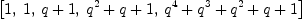
\label{eq20}\left[ 1, \: 1, \:{q + 1}, \:{{{q}^{2}}+ q + 1}, \:{{{q}^{4}}+{{q}^{3}}+{{q}^{2}}+ q + 1}\right]