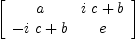 
\label{eq8}\left[ 
\begin{array}{cc}
a &{{i \  c}+ b}
\
{-{i \  c}+ b}& e 
