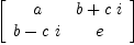 
\label{eq11}\left[ 
\begin{array}{cc}
a &{b +{c \  i}}
\
{b -{c \  i}}& e 
