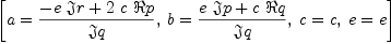 
\label{eq17}\left[{a ={{-{e \  �� � r}+{2 \  c \  � � p}}\over �� � q}}, \:{b ={{{e \  �� � p}+{c \  � � q}}\over �� � q}}, \:{c = c}, \:{e = e}\right]