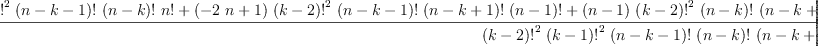 
\label{eq26}\frac{{{\left({n \ {{{\left(k - 2 \right)}!}^{2}}\ {{\left(n - k - 1 \right)}!}\ {{\left(n - k \right)}!}\ {n !}}+{{\left(-{2 \  n}+ 1 \right)}\ {{{\left(k - 2 \right)}!}^{2}}\ {{\left(n - k - 1 \right)}!}\ {{\left(n - k + 1 \right)}!}\ {{\left(n - 1 \right)}!}}+{{\left(n - 1 \right)}\ {{{\left(k - 2 \right)}!}^{2}}\ {{\left(n - k \right)}!}\ {{\left(n - k + 1 \right)}!}\ {{\left(n - 2 \right)}!}}\right)}\ {{\left(- 1 \right)}^{k - 1}}\ {{x}^{k - 1}}}+{x \ {{{\left(k - 1 \right)}!}^{2}}\ {{\left(n - k - 1 \right)}!}\ {{\left(n - k \right)}!}\ {{\left(n - 1 \right)}!}\ {{\left(- 1 \right)}^{k - 2}}\ {{x}^{k - 2}}}}{{{{\left(k - 2 \right)}!}^{2}}\ {{{\left(k - 1 \right)}!}^{2}}\ {{\left(n - k - 1 \right)}!}\ {{\left(n - k \right)}!}\ {{\left(n - k + 1 \right)}!}}