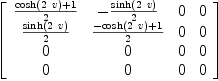 
\label{eq32}\left[ 
\begin{array}{cccc}
{{{\cosh \left({2 \  v}\right)}+ 1}\over 2}& -{{\sinh \left({2 \  v}\right)}\over 2}& 0 & 0 
\
{{\sinh \left({2 \  v}\right)}\over 2}&{{-{\cosh \left({2 \  v}\right)}+ 1}\over 2}& 0 & 0 
\
0 & 0 & 0 & 0 
\
0 & 0 & 0 & 0 
