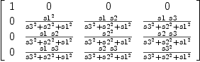 
\label{eq35}\left[ 
\begin{array}{cccc}
1 & 0 & 0 & 0 
\
0 &{{{s 1}^{2}}\over{{{s 3}^{2}}+{{s 2}^{2}}+{{s 1}^{2}}}}&{{s 1 \  s 2}\over{{{s 3}^{2}}+{{s 2}^{2}}+{{s 1}^{2}}}}&{{s 1 \  s 3}\over{{{s 3}^{2}}+{{s 2}^{2}}+{{s 1}^{2}}}}
\
0 &{{s 1 \  s 2}\over{{{s 3}^{2}}+{{s 2}^{2}}+{{s 1}^{2}}}}&{{{s 2}^{2}}\over{{{s 3}^{2}}+{{s 2}^{2}}+{{s 1}^{2}}}}&{{s 2 \  s 3}\over{{{s 3}^{2}}+{{s 2}^{2}}+{{s 1}^{2}}}}
\
0 &{{s 1 \  s 3}\over{{{s 3}^{2}}+{{s 2}^{2}}+{{s 1}^{2}}}}&{{s 2 \  s 3}\over{{{s 3}^{2}}+{{s 2}^{2}}+{{s 1}^{2}}}}&{{{s 3}^{2}}\over{{{s 3}^{2}}+{{s 2}^{2}}+{{s 1}^{2}}}}
