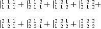 
\label{eq5}\begin{array}{@{}l}
\displaystyle
{|_{1 \  1 \  1}^{1 \  1 \  1}}+{|_{2 \  1 \  1}^{1 \  1 \  2}}+{|_{1 \  1 \  2}^{1 \  2 \  1}}+{|_{2 \  1 \  2}^{1 \  2 \  2}}+ 
\
\
\displaystyle
{|_{1 \  2 \  1}^{2 \  1 \  1}}+{|_{2 \  2 \  1}^{2 \  1 \  2}}+{|_{1 \  2 \  2}^{2 \  2 \  1}}+{|_{2 \  2 \  2}^{2 \  2 \  2}}
