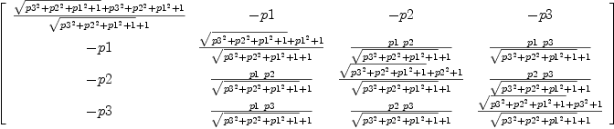 
\label{eq16}\left[ 
\begin{array}{cccc}
{{{\sqrt{{{p 3}^{2}}+{{p 2}^{2}}+{{p 1}^{2}}+ 1}}+{{p 3}^{2}}+{{p 2}^{2}}+{{p 1}^{2}}+ 1}\over{{\sqrt{{{p 3}^{2}}+{{p 2}^{2}}+{{p 1}^{2}}+ 1}}+ 1}}& - p 1 & - p 2 & - p 3 
\
- p 1 &{{{\sqrt{{{p 3}^{2}}+{{p 2}^{2}}+{{p 1}^{2}}+ 1}}+{{p 1}^{2}}+ 1}\over{{\sqrt{{{p 3}^{2}}+{{p 2}^{2}}+{{p 1}^{2}}+ 1}}+ 1}}&{{p 1 \  p 2}\over{{\sqrt{{{p 3}^{2}}+{{p 2}^{2}}+{{p 1}^{2}}+ 1}}+ 1}}&{{p 1 \  p 3}\over{{\sqrt{{{p 3}^{2}}+{{p 2}^{2}}+{{p 1}^{2}}+ 1}}+ 1}}
\
- p 2 &{{p 1 \  p 2}\over{{\sqrt{{{p 3}^{2}}+{{p 2}^{2}}+{{p 1}^{2}}+ 1}}+ 1}}&{{{\sqrt{{{p 3}^{2}}+{{p 2}^{2}}+{{p 1}^{2}}+ 1}}+{{p 2}^{2}}+ 1}\over{{\sqrt{{{p 3}^{2}}+{{p 2}^{2}}+{{p 1}^{2}}+ 1}}+ 1}}&{{p 2 \  p 3}\over{{\sqrt{{{p 3}^{2}}+{{p 2}^{2}}+{{p 1}^{2}}+ 1}}+ 1}}
\
- p 3 &{{p 1 \  p 3}\over{{\sqrt{{{p 3}^{2}}+{{p 2}^{2}}+{{p 1}^{2}}+ 1}}+ 1}}&{{p 2 \  p 3}\over{{\sqrt{{{p 3}^{2}}+{{p 2}^{2}}+{{p 1}^{2}}+ 1}}+ 1}}&{{{\sqrt{{{p 3}^{2}}+{{p 2}^{2}}+{{p 1}^{2}}+ 1}}+{{p 3}^{2}}+ 1}\over{{\sqrt{{{p 3}^{2}}+{{p 2}^{2}}+{{p 1}^{2}}+ 1}}+ 1}}

