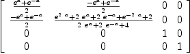 
\label{eq45}\left[ 
\begin{array}{cccc}
{{{{e}^{a}}+{{e}^{- a}}}\over 2}&{{-{{e}^{a}}+{{e}^{- a}}}\over 2}& 0 & 0 
\
{{-{{e}^{a}}+{{e}^{- a}}}\over 2}&{{{{e}^{2 \  a}}+{2 \ {{e}^{a}}}+{2 \ {{e}^{- a}}}+{{e}^{-{2 \  a}}}+ 2}\over{{2 \ {{e}^{a}}}+{2 \ {{e}^{- a}}}+ 4}}& 0 & 0 
\
0 & 0 & 1 & 0 
\
0 & 0 & 0 & 1 
