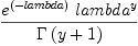 
\label{eq1}{{e^{\left(- lambda \right)}}\ {lambda^y}}\over{\Gamma \left({y + 1}\right)}