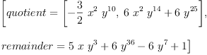 
\label{eq5}\begin{array}{@{}l}
\displaystyle
\left[{quotient ={\left[ -{{\frac{3}{2}}\ {{x}^{2}}\ {{y}^{10}}}, \:{{6 \ {{x}^{2}}\ {{y}^{14}}}+{6 \ {{y}^{25}}}}\right]}}, \: \right.
\
\
\displaystyle
\left.{remainder ={{5 \  x \ {{y}^{3}}}+{6 \ {{y}^{36}}}-{6 \ {{y}^{7}}}+ 1}}\right] 
