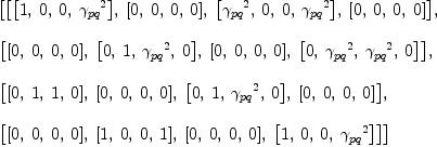 
\label{eq10}\begin{array}{@{}l}
\displaystyle
\left[{\left[{\left[ 1, \: 0, \: 0, \:{{��_{pq}}^{2}}\right]}, \:{\left[ 0, \: 0, \: 0, \: 0 \right]}, \:{\left[{{��_{pq}}^{2}}, \: 0, \: 0, \:{{��_{pq}}^{2}}\right]}, \:{\left[ 0, \: 0, \: 0, \: 0 \right]}\right]}, \: \right.
\
\
\displaystyle
\left.{\left[{\left[ 0, \: 0, \: 0, \: 0 \right]}, \:{\left[ 0, \: 1, \:{{��_{pq}}^{2}}, \: 0 \right]}, \:{\left[ 0, \: 0, \: 0, \: 0 \right]}, \:{\left[ 0, \:{{��_{pq}}^{2}}, \:{{��_{pq}}^{2}}, \: 0 \right]}\right]}, \: \right.
\
\
\displaystyle
\left.{\left[{\left[ 0, \: 1, \: 1, \: 0 \right]}, \:{\left[ 0, \: 0, \: 0, \: 0 \right]}, \:{\left[ 0, \: 1, \:{{��_{pq}}^{2}}, \: 0 \right]}, \:{\left[ 0, \: 0, \: 0, \: 0 \right]}\right]}, \: \right.
\
\
\displaystyle
\left.{\left[{\left[ 0, \: 0, \: 0, \: 0 \right]}, \:{\left[ 1, \: 0, \: 0, \: 1 \right]}, \:{\left[ 0, \: 0, \: 0, \: 0 \right]}, \:{\left[ 1, \: 0, \: 0, \:{{��_{pq}}^{2}}\right]}\right]}\right] 
