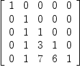
\label{eq20}\left[ 
\begin{array}{ccccc}
1 & 0 & 0 & 0 & 0 
\
0 & 1 & 0 & 0 & 0 
\
0 & 1 & 1 & 0 & 0 
\
0 & 1 & 3 & 1 & 0 
\
0 & 1 & 7 & 6 & 1 
