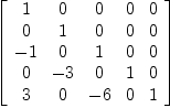 
\label{eq11}\left[ 
\begin{array}{ccccc}
1 & 0 & 0 & 0 & 0 
\
0 & 1 & 0 & 0 & 0 
\
- 1 & 0 & 1 & 0 & 0 
\
0 & - 3 & 0 & 1 & 0 
\
3 & 0 & - 6 & 0 & 1 
