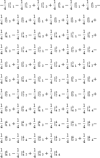 
\label{eq54}\begin{array}{@{}l}
\displaystyle
-{{1 \over 4}\ {|_{1 \  1}^{1}}}-{{1 \over 4}\ {|_{1 \  2}^{1}}}+{{1 \over 4}\ {|_{1 \  3}^{1}}}+{{1 \over 4}\ {|_{1 \  4}^{1}}}-{{1 \over 4}\ {|_{2 \  1}^{1}}}+{{1 \over 4}\ {|_{2 \  2}^{1}}}- 
\
\
\displaystyle
{{1 \over 4}\ {|_{2 \  3}^{1}}}+{{1 \over 4}\ {|_{2 \  4}^{1}}}+{{1 \over 4}\ {|_{3 \  1}^{1}}}+{{1 \over 4}\ {|_{3 \  2}^{1}}}+{{1 \over 4}\ {|_{3 \  3}^{1}}}+{{1 \over 4}\ {|_{3 \  4}^{1}}}+ 
\
\
\displaystyle
{{1 \over 4}\ {|_{4 \  1}^{1}}}-{{1 \over 4}\ {|_{4 \  2}^{1}}}-{{1 \over 4}\ {|_{4 \  3}^{1}}}+{{1 \over 4}\ {|_{4 \  4}^{1}}}+{{1 \over 4}\ {|_{1 \  1}^{2}}}-{{1 \over 4}\ {|_{1 \  2}^{2}}}+ 
\
\
\displaystyle
{{1 \over 4}\ {|_{1 \  3}^{2}}}-{{1 \over 4}\ {|_{1 \  4}^{2}}}-{{1 \over 4}\ {|_{2 \  1}^{2}}}-{{1 \over 4}\ {|_{2 \  2}^{2}}}+{{1 \over 4}\ {|_{2 \  3}^{2}}}+{{1 \over 4}\ {|_{2 \  4}^{2}}}- 
\
\
\displaystyle
{{1 \over 4}\ {|_{3 \  1}^{2}}}+{{1 \over 4}\ {|_{3 \  2}^{2}}}+{{1 \over 4}\ {|_{3 \  3}^{2}}}-{{1 \over 4}\ {|_{3 \  4}^{2}}}+{{1 \over 4}\ {|_{4 \  1}^{2}}}+{{1 \over 4}\ {|_{4 \  2}^{2}}}+ 
\
\
\displaystyle
{{1 \over 4}\ {|_{4 \  3}^{2}}}+{{1 \over 4}\ {|_{4 \  4}^{2}}}-{{1 \over 4}\ {|_{1 \  1}^{3}}}-{{1 \over 4}\ {|_{1 \  2}^{3}}}-{{1 \over 4}\ {|_{1 \  3}^{3}}}-{{1 \over 4}\ {|_{1 \  4}^{3}}}+ 
\
\
\displaystyle
{{1 \over 4}\ {|_{2 \  1}^{3}}}-{{1 \over 4}\ {|_{2 \  2}^{3}}}-{{1 \over 4}\ {|_{2 \  3}^{3}}}+{{1 \over 4}\ {|_{2 \  4}^{3}}}-{{1 \over 4}\ {|_{3 \  1}^{3}}}-{{1 \over 4}\ {|_{3 \  2}^{3}}}+ 
\
\
\displaystyle
{{1 \over 4}\ {|_{3 \  3}^{3}}}+{{1 \over 4}\ {|_{3 \  4}^{3}}}+{{1 \over 4}\ {|_{4 \  1}^{3}}}-{{1 \over 4}\ {|_{4 \  2}^{3}}}+{{1 \over 4}\ {|_{4 \  3}^{3}}}-{{1 \over 4}\ {|_{4 \  4}^{3}}}- 
\
\
\displaystyle
{{1 \over 4}\ {|_{1 \  1}^{4}}}+{{1 \over 4}\ {|_{1 \  2}^{4}}}+{{1 \over 4}\ {|_{1 \  3}^{4}}}-{{1 \over 4}\ {|_{1 \  4}^{4}}}-{{1 \over 4}\ {|_{2 \  1}^{4}}}-{{1 \over 4}\ {|_{2 \  2}^{4}}}- 
\
\
\displaystyle
{{1 \over 4}\ {|_{2 \  3}^{4}}}-{{1 \over 4}\ {|_{2 \  4}^{4}}}-{{1 \over 4}\ {|_{3 \  1}^{4}}}+{{1 \over 4}\ {|_{3 \  2}^{4}}}-{{1 \over 4}\ {|_{3 \  3}^{4}}}+{{1 \over 4}\ {|_{3 \  4}^{4}}}- 
\
\
\displaystyle
{{1 \over 4}\ {|_{4 \  1}^{4}}}-{{1 \over 4}\ {|_{4 \  2}^{4}}}+{{1 \over 4}\ {|_{4 \  3}^{4}}}+{{1 \over 4}\ {|_{4 \  4}^{4}}}
