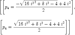 
\label{eq76}\begin{array}{@{}l}
\displaystyle
\left[{\left[{{p_{4}}={{-{\sqrt{{{16}\ {{i^{2}}^2}}+{8 \ {i^{2}}}- 4}}+{4 \ {i^{2}}}}\over 2}}\right]}, \: \right.
\
\
\displaystyle
\left.{\left[{{p_{4}}={{{\sqrt{{{16}\ {{i^{2}}^2}}+{8 \ {i^{2}}}- 4}}+{4 \ {i^{2}}}}\over 2}}\right]}\right] 
